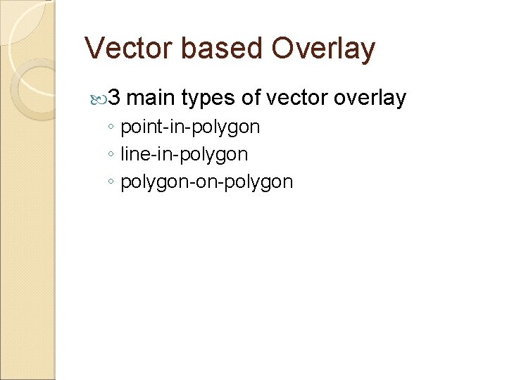 Vector based Overlay 3 main types of vector overlay ◦ point-in-polygon ◦ line-in-polygon ◦