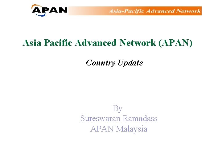 Asia Pacific Advanced Network (APAN) Country Update By Sureswaran Ramadass APAN Malaysia 