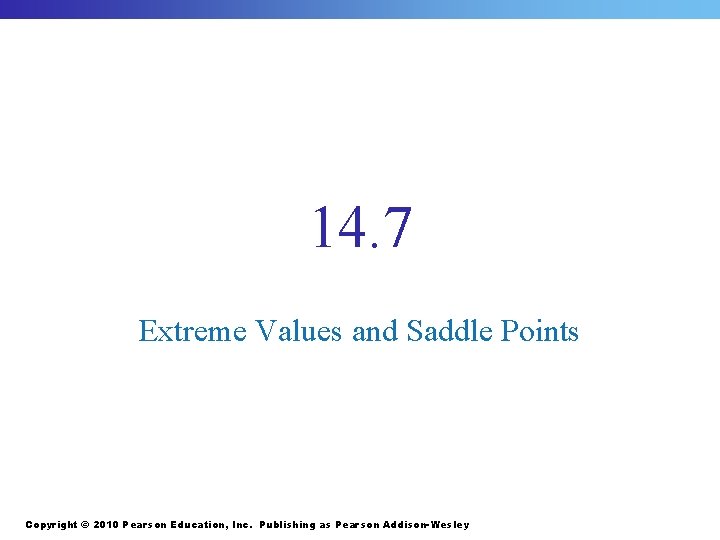 14. 7 Extreme Values and Saddle Points Copyright © 2010 Pearson Education, Inc. Publishing