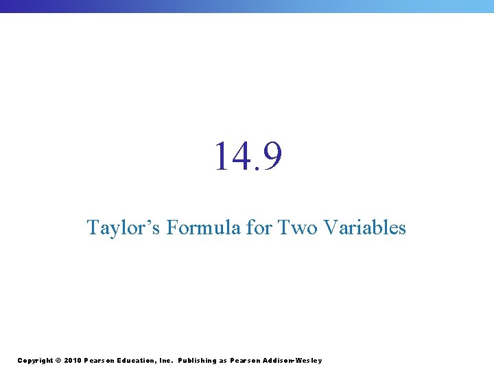 14. 9 Taylor’s Formula for Two Variables Copyright © 2010 Pearson Education, Inc. Publishing