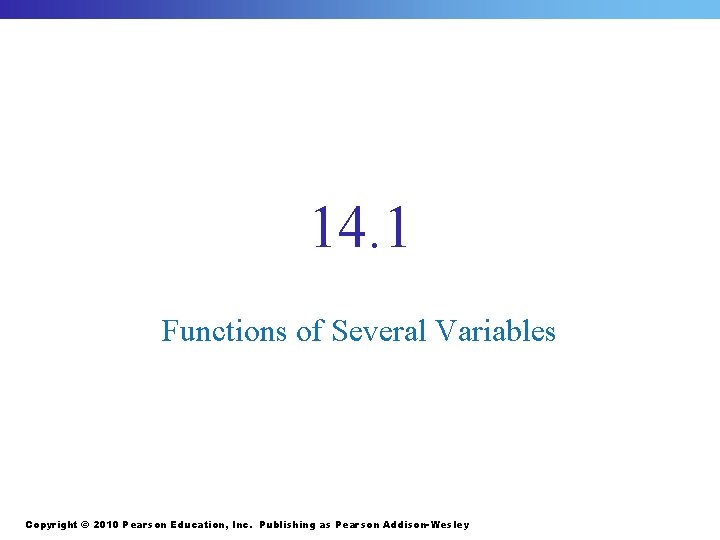 14. 1 Functions of Several Variables Copyright © 2010 Pearson Education, Inc. Publishing as