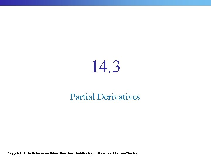 14. 3 Partial Derivatives Copyright © 2010 Pearson Education, Inc. Publishing as Pearson Addison-Wesley