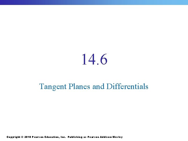 14. 6 Tangent Planes and Differentials Copyright © 2010 Pearson Education, Inc. Publishing as