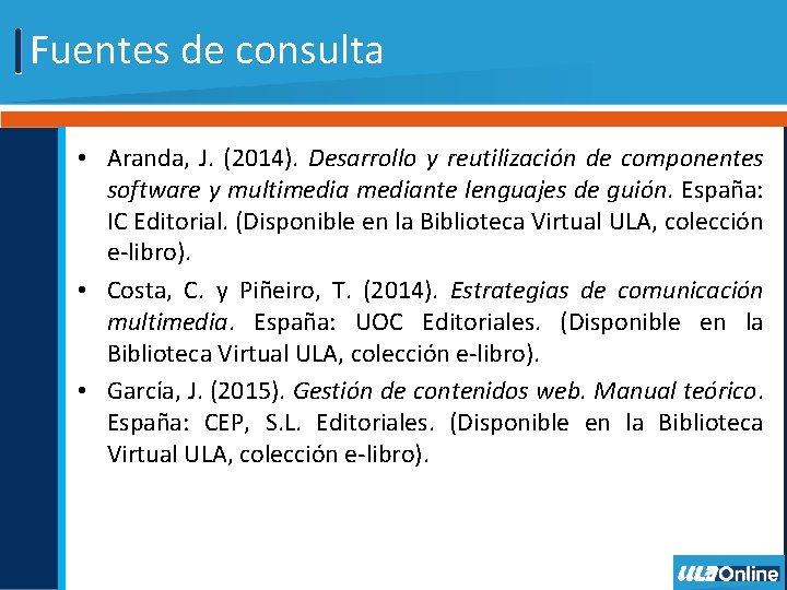 Fuentes de consulta • Aranda, J. (2014). Desarrollo y reutilización de componentes software y