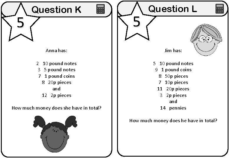 5 Question K 5 Question L Anna has: Jim has: 2 10 pound notes 5 Question K 5 Question L Anna has: Jim has: 2 10 pound notes