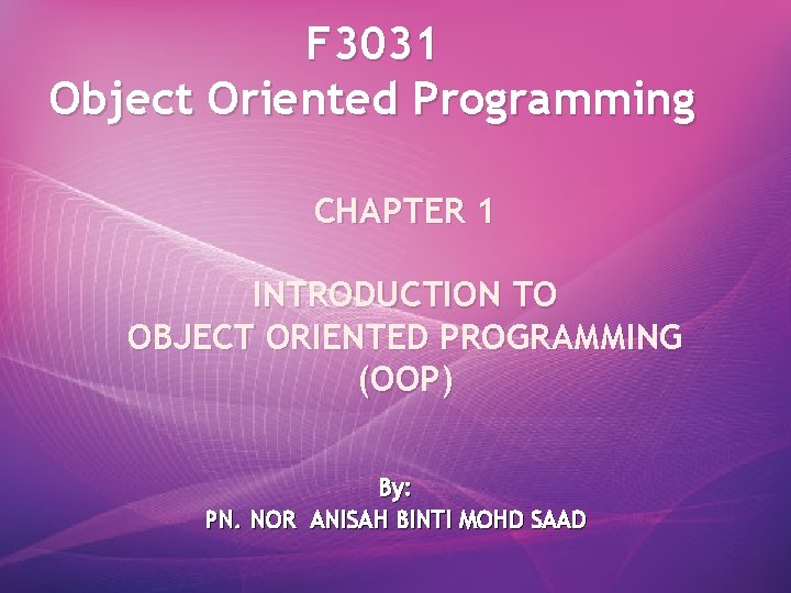 F 3031 Object Oriented Programming CHAPTER 1 INTRODUCTION TO OBJECT ORIENTED PROGRAMMING (OOP) By: