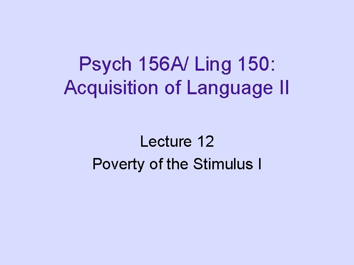 Psych 156 A/ Ling 150: Acquisition of Language II Lecture 12 Poverty of the