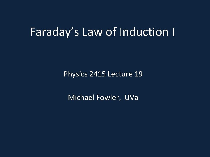 Faraday’s Law of Induction I Physics 2415 Lecture 19 Michael Fowler, UVa 