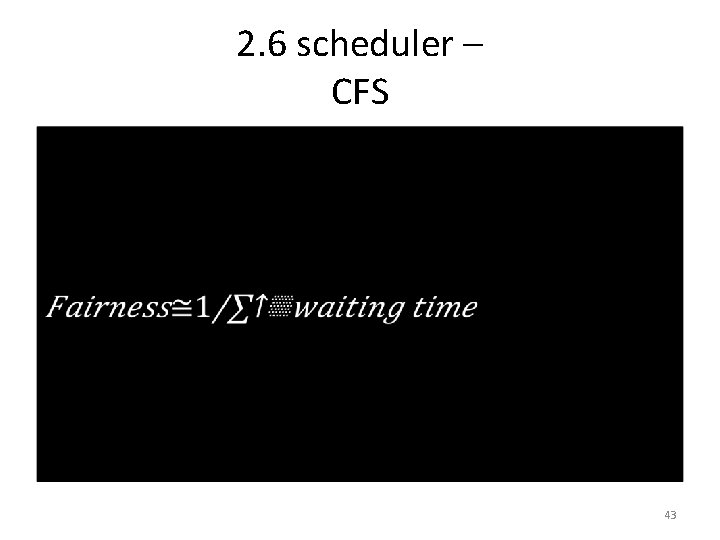 2. 6 scheduler – CFS • 43 