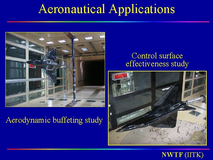 Aeronautical Applications Control surface effectiveness study Aerodynamic buffeting study NWTF (IITK) Aeronautical Applications Control surface effectiveness study Aerodynamic buffeting study NWTF (IITK)