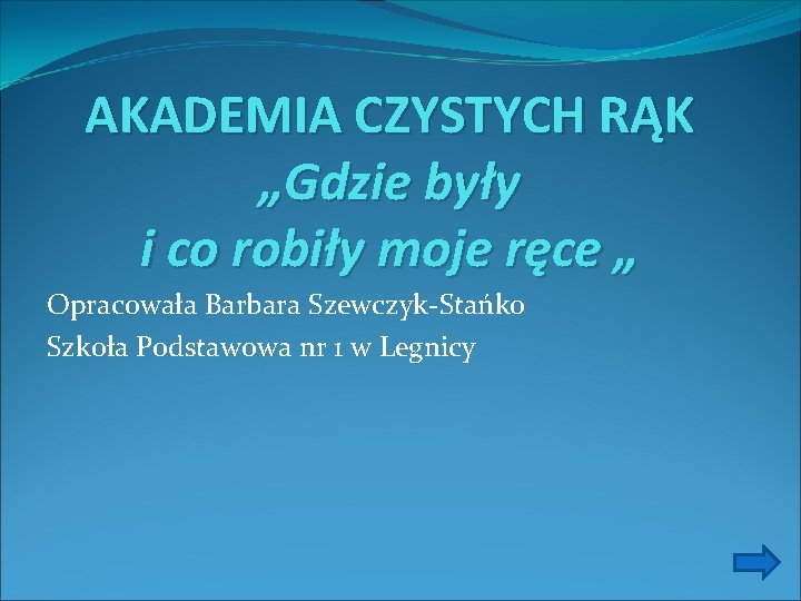 AKADEMIA CZYSTYCH RĄK „Gdzie były i co robiły moje ręce „ Opracowała Barbara Szewczyk-Stańko