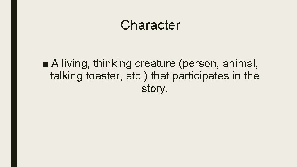 Character ■ A living, thinking creature (person, animal, talking toaster, etc. ) that participates Character ■ A living, thinking creature (person, animal, talking toaster, etc. ) that participates
