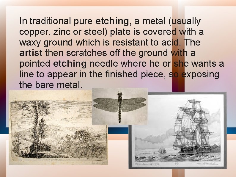 In traditional pure etching, a metal (usually copper, zinc or steel) plate is covered