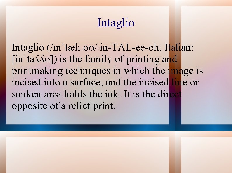 Intaglio (/ɪnˈtæli. oʊ/ in-TAL-ee-oh; Italian: [inˈtaʎʎo]) is the family of printing and printmaking techniques