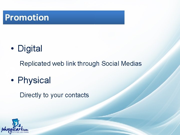 Promotion • Digital Replicated web link through Social Medias • Physical Directly to your