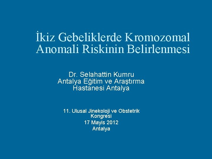 İkiz Gebeliklerde Kromozomal Anomali Riskinin Belirlenmesi Dr. Selahattin Kumru Antalya Eğitim ve Araştırma Hastanesi