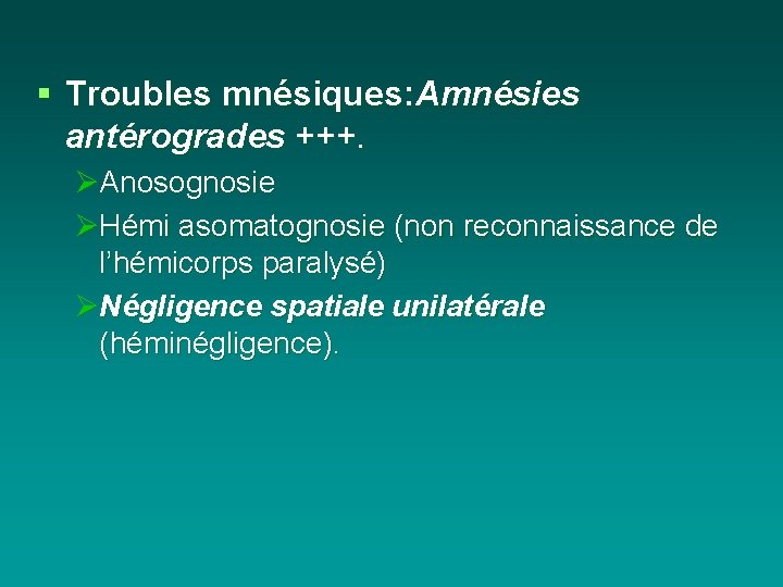 § Troubles mnésiques: Amnésies antérogrades +++. ØAnosognosie ØHémi asomatognosie (non reconnaissance de l’hémicorps paralysé)