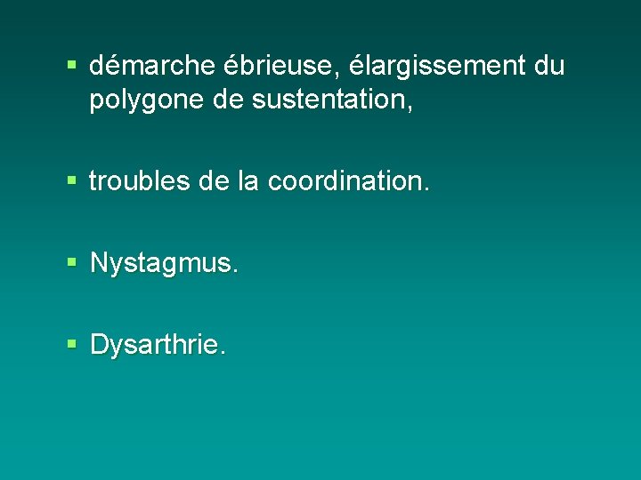 § démarche ébrieuse, élargissement du polygone de sustentation, § troubles de la coordination. §