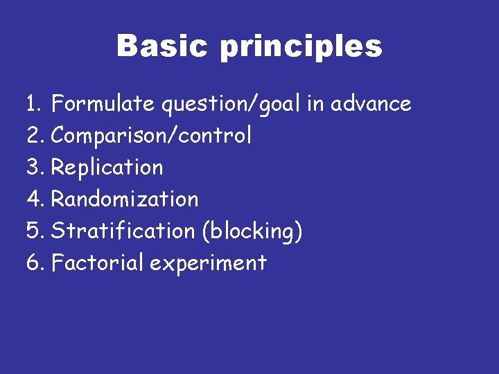 Basic principles 1. Formulate question/goal in advance 2. Comparison/control 3. Replication 4. Randomization 5.