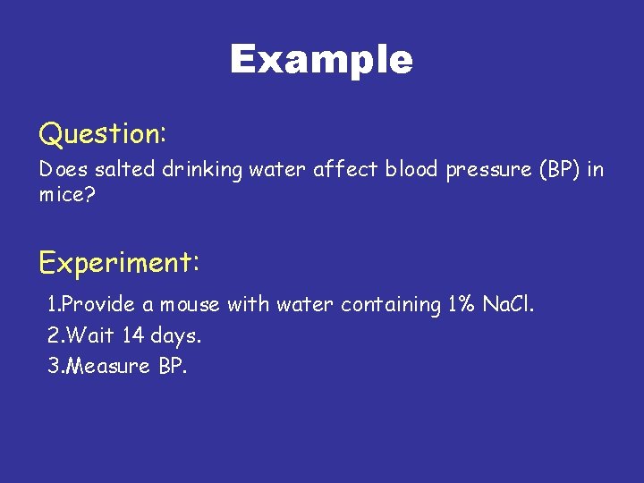 Example Question: Does salted drinking water affect blood pressure (BP) in mice? Experiment: 1.