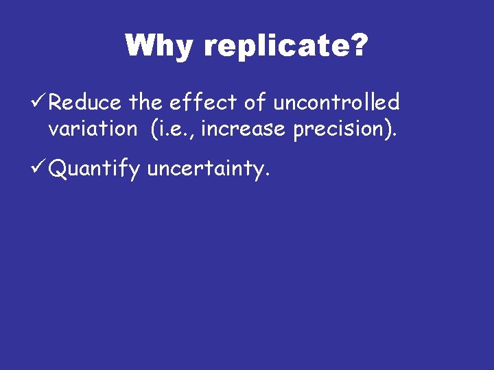 Why replicate? ü Reduce the effect of uncontrolled variation (i. e. , increase precision).