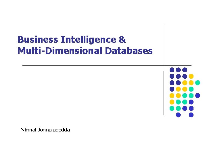 Business Intelligence & Multi-Dimensional Databases Nirmal Jonnalagedda 