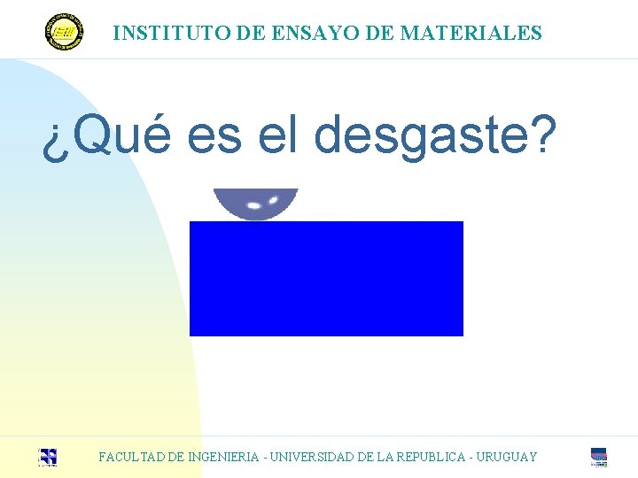 INSTITUTO DE ENSAYO DE MATERIALES ¿Qué es el desgaste? FACULTAD DE INGENIERIA - UNIVERSIDAD