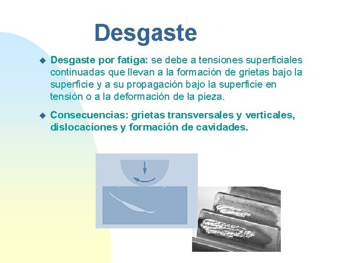 Desgaste u Desgaste por fatiga: se debe a tensiones superficiales continuadas que llevan a