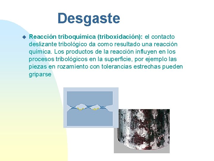 Desgaste u Reacción triboquímica (triboxidación): el contacto deslizante tribológico da como resultado una reacción