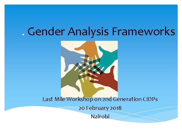. Gender Analysis Frameworks Last Mile Workshop on 2 nd Generation CIDPs 20 February