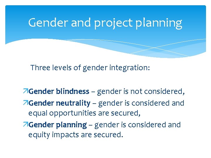 Gender and project planning Three levels of gender integration: äGender blindness – gender is