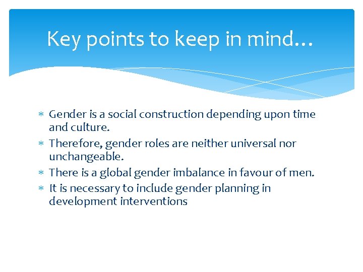 Key points to keep in mind… Gender is a social construction depending upon time