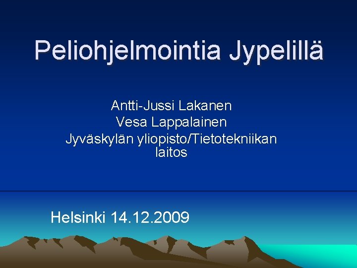 Peliohjelmointia Jypelillä Antti-Jussi Lakanen Vesa Lappalainen Jyväskylän yliopisto/Tietotekniikan laitos Helsinki 14. 12. 2009 