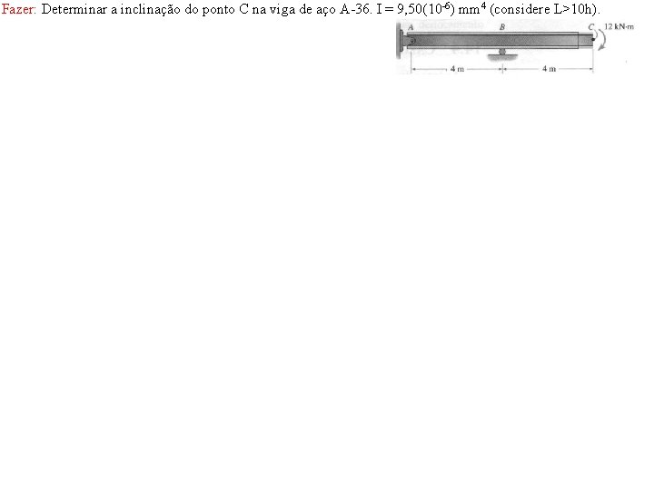 Fazer: Determinar a inclinação do ponto C na viga de aço A-36. I = Fazer: Determinar a inclinação do ponto C na viga de aço A-36. I =