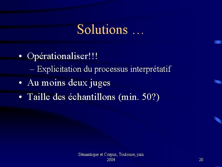 Solutions … • Opérationaliser!!! – Explicitation du processus interprétatif • Au moins deux juges