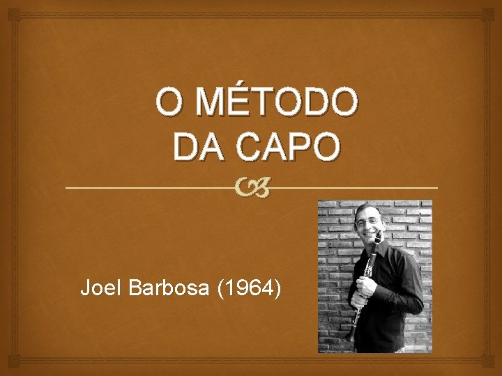 O MÉTODO DA CAPO Joel Barbosa (1964) 