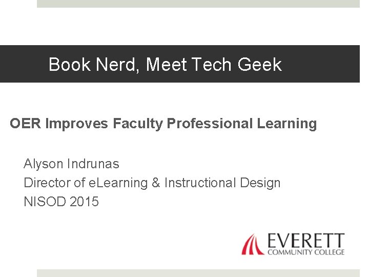 Book Nerd, Meet Tech Geek OER Improves Faculty Professional Learning Alyson Indrunas Director of