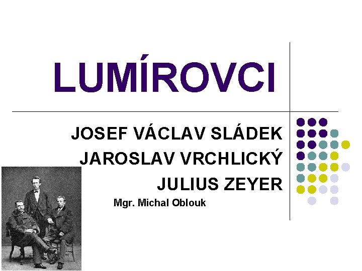 LUMÍROVCI JOSEF VÁCLAV SLÁDEK JAROSLAV VRCHLICKÝ JULIUS ZEYER Mgr. Michal Oblouk 