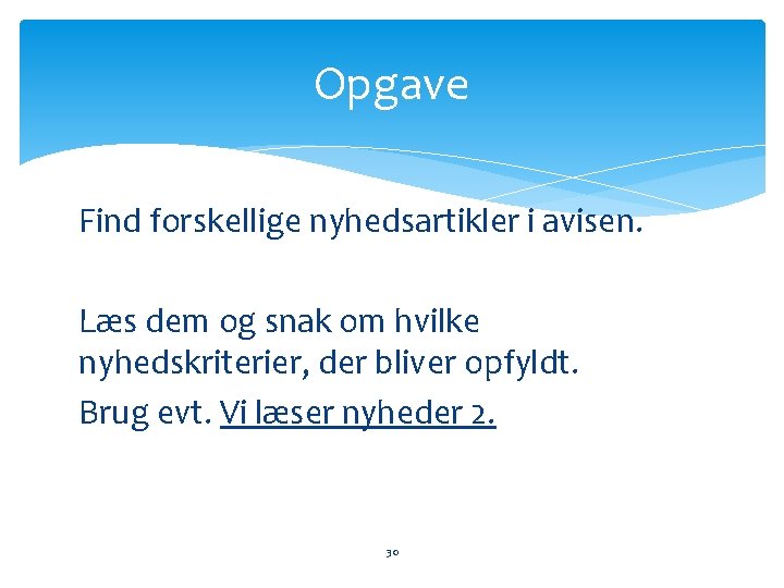 Opgave Find forskellige nyhedsartikler i avisen. Læs dem og snak om hvilke nyhedskriterier, der