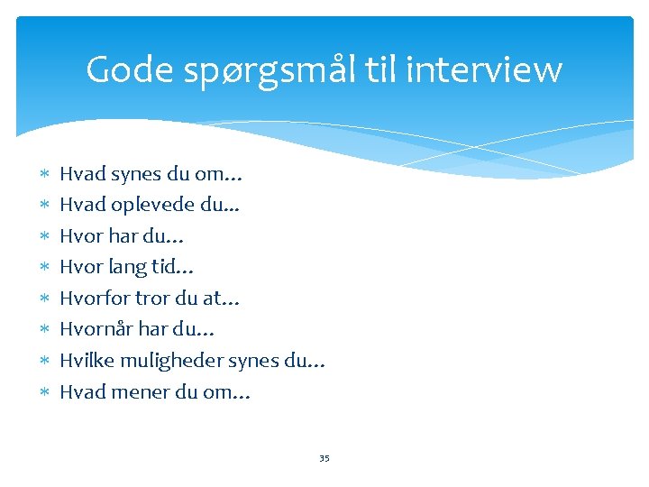 Gode spørgsmål til interview Hvad synes du om… Hvad oplevede du. . . Hvor