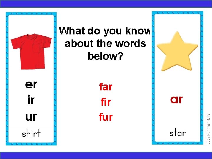 far fir fur Judy Fuhrman 4/13 What do you know about the words below?