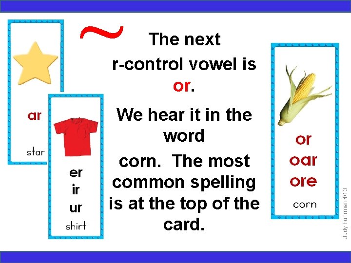 ~ We hear it in the word corn. The most common spelling is at