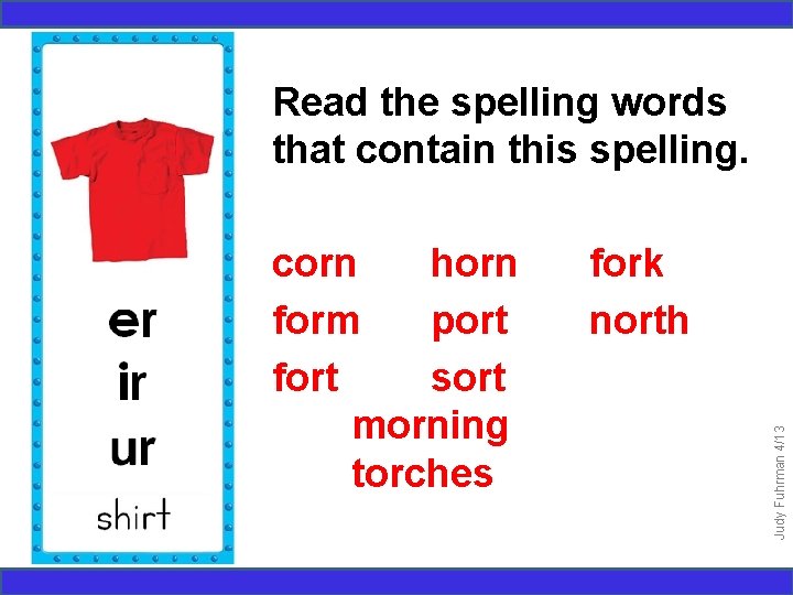 Read the spelling words that contain this spelling. fork north Judy Fuhrman 4/13 corn