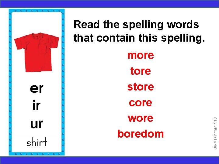 more tore store core wore boredom Judy Fuhrman 4/13 Read the spelling words that