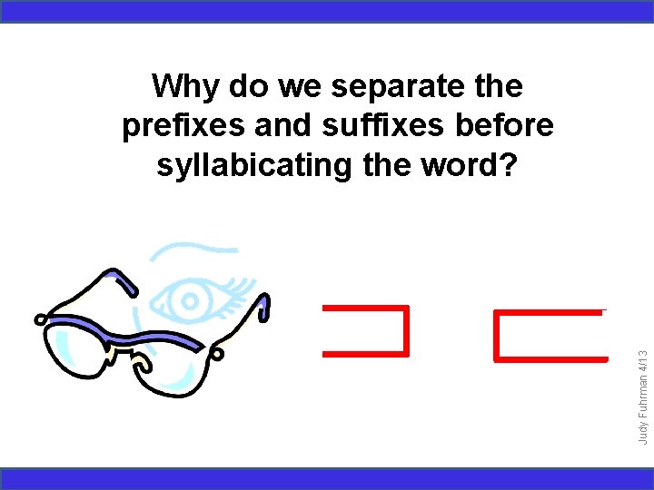 Judy Fuhrman 4/13 Why do we separate the prefixes and suffixes before syllabicating the