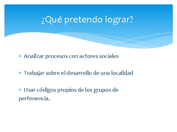  ¿Qué pretendo lograr? Analizar procesos con actores sociales Trabajar sobre el desarrollo de