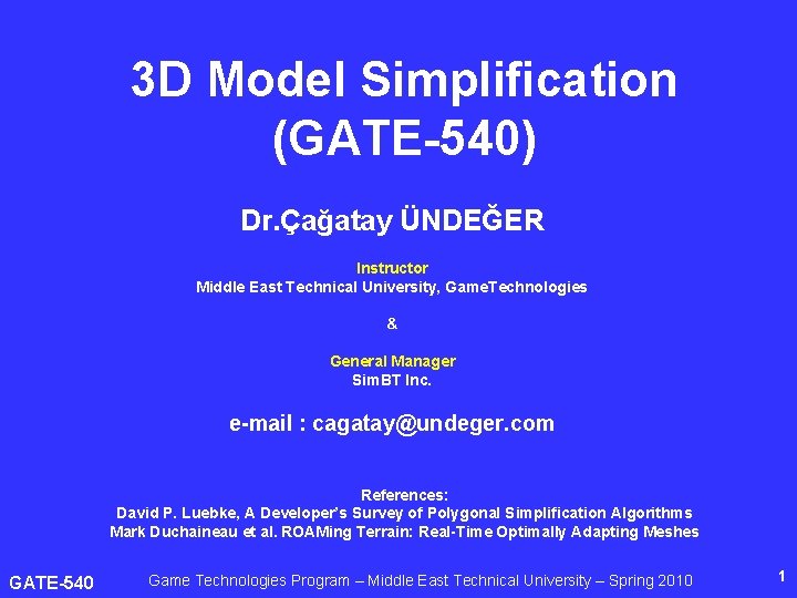 3 D Model Simplification (GATE-540) Dr. Çağatay ÜNDEĞER Instructor Middle East Technical University, Game.