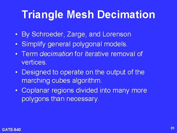 Triangle Mesh Decimation • By Schroeder, Zarge, and Lorenson • Simplify general polygonal models.