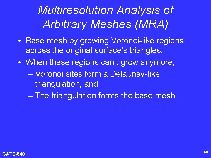 Multiresolution Analysis of Arbitrary Meshes (MRA) • Base mesh by growing Voronoi-like regions across
