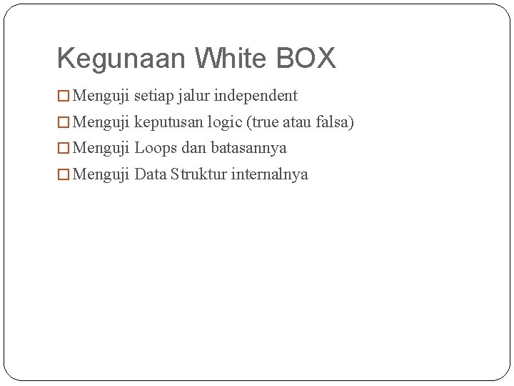 Kegunaan White BOX � Menguji setiap jalur independent � Menguji keputusan logic (true atau